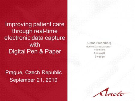 Improving patient care through real-time electronic data capture with Digital Pen & Paper Urban Fröderberg Business Area Manager – Healthcare Anoto AB.