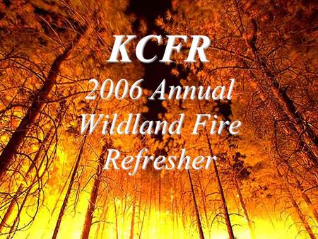 KCFR 2006 Annual Wildland Fire Refresher. Wildfire Updates 2005 Accidents2005 Accidents –Driving- 3 accidents involving 10 personnel with 3 fatalities.