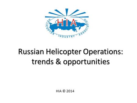 Russian Helicopter Operations: trends & opportunities HIA © 2014.