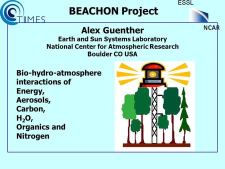 Bio-hydro-atmosphere interactions of Energy, Aerosols, Carbon, H 2 O, Organics and Nitrogen BEACHON Project Alex Guenther Earth and Sun Systems Laboratory.