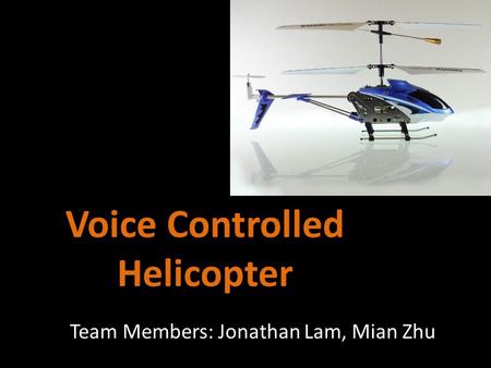 Voice Controlled Helicopter Team Members: Jonathan Lam, Mian Zhu.