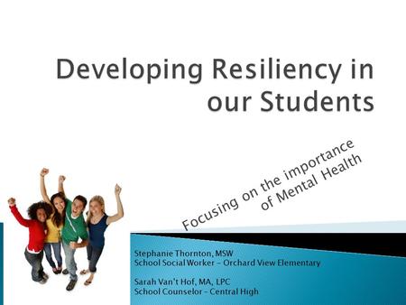 Focusing on the importance of Mental Health Stephanie Thornton, MSW School Social Worker - Orchard View Elementary Sarah Van’t Hof, MA, LPC School Counselor.