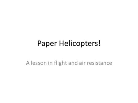 Paper Helicopters! A lesson in flight and air resistance.