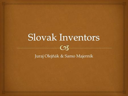 Juraj Olejňák & Samo Majerník.   He is consiedered as a father of helicopter  1895 – presented his first concept of helicopter in Bratislava  He was.