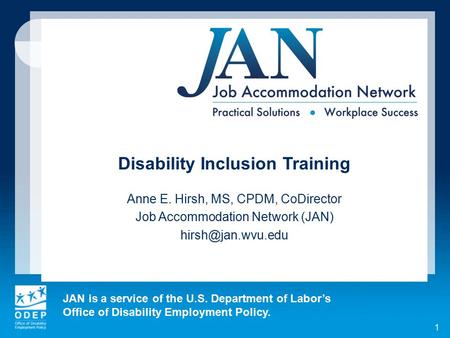 JAN is a service of the U.S. Department of Labor’s Office of Disability Employment Policy. 1 Disability Inclusion Training Anne E. Hirsh, MS, CPDM, CoDirector.