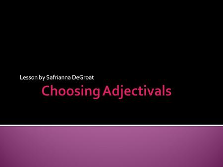 Lesson by Safrianna DeGroat. ADJECTIVE  “a word that modifies a noun.”  Refers to a word class with particular characteristics (describing the noun).