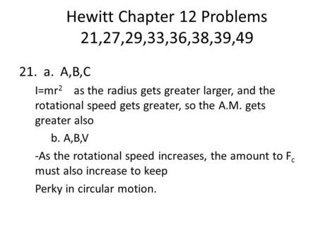 Hewitt Chapter 12 Problems 21,27,29,33,36,38,39,49 21. a. A,B,C I=mr 2 as the radius gets greater larger, and the rotational speed gets greater, so the.