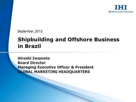 Shipbuilding and Offshore Business in Brazil Hiroshi Iwamoto Board Director Managing Executive Officer & President GLOBAL MARKETING HEADQUARTERS September,