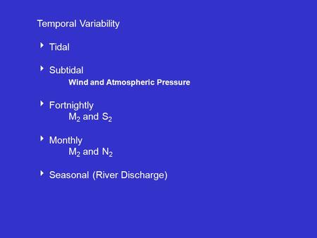 Temporal Variability  Tidal  Subtidal Wind and Atmospheric Pressure  Fortnightly M 2 and S 2  Monthly M 2 and N 2  Seasonal (River Discharge)