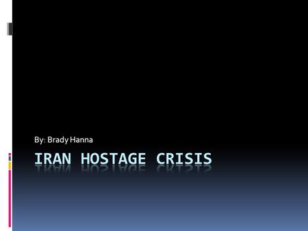 By: Brady Hanna Iran Hostage Crisis.