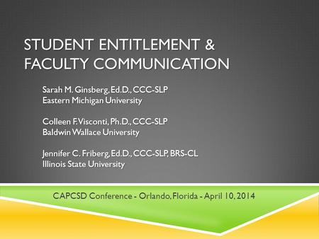 STUDENT ENTITLEMENT & FACULTY COMMUNICATION Sarah M. Ginsberg, Ed.D., CCC-SLP Eastern Michigan University Colleen F. Visconti, Ph.D., CCC-SLP Baldwin Wallace.