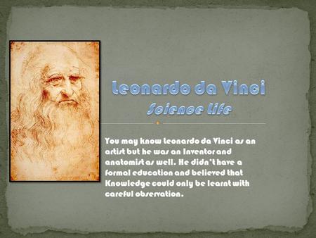 You may know Leonardo da Vinci as an artist but he was an Inventor and anatomist as well. He didn’t have a formal education and believed that Knowledge.