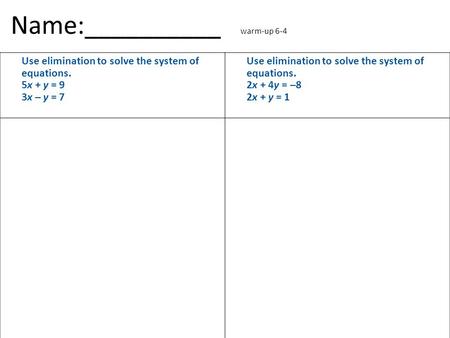 Name:__________ warm-up 6-4 Use elimination to solve the system of equations. 5x + y = 9 3x – y = 7 Use elimination to solve the system of equations. 2x.