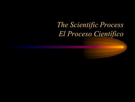 The Scientific Process El Proceso Científico. The Scientific Process Un proceso científico The Scientific Process that we will be using has six steps: