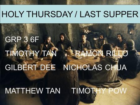 HOLY THURSDAY / LAST SUPPER GRP 3 6F TIMOTHY TANRAMON RILLO GILBERT DEE NICHOLAS CHUA MATTHEW TAN TIMOTHY POW.