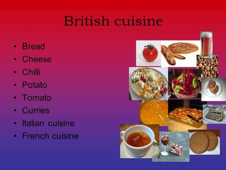 British cuisine Bread Cheese Chilli Potato Tomato Curries Italian cuisine French cuisine.