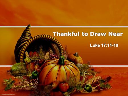 Thankful to Draw Near Luke 17:11-19. 11 On the way to Jerusalem he was passing along between Samaria and Galilee. 12 And as he entered a village, he was.