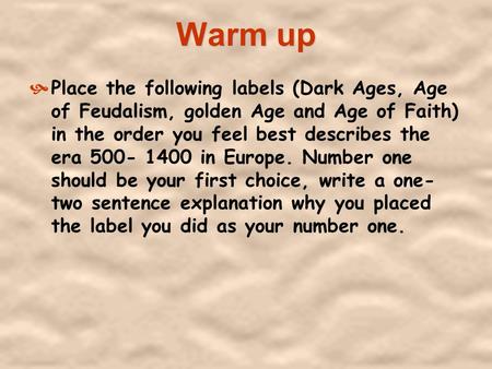 Warm up Place the following labels (Dark Ages, Age of Feudalism, golden Age and Age of Faith) in the order you feel best describes the era 500- 1400.