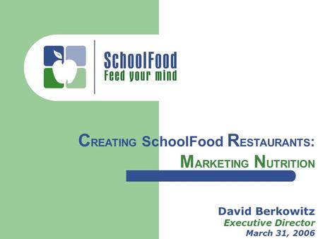 David Berkowitz Executive Director March 31, 2006 C REATING SchoolFood R ESTAURANTS : M ARKETING N UTRITION.