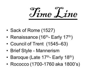 Time Line Sack of Rome (1527) Renaissance (16 th - Early 17 th ) Council of Trent (1545–63) Brief Style - Mannerism Baroque (Late 17 th - Early 18 th )