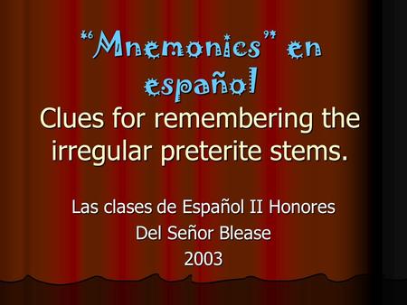 “Mnemonics” en español Clues for remembering the irregular preterite stems. Las clases de Español II Honores Del Señor Blease 2003.