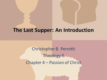 The Last Supper: An Introduction Christopher B. Perrotti Theology ll Chapter 4 – Passion of Christ.