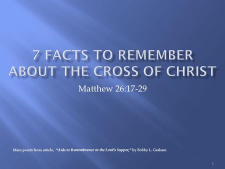 Matthew 26:17-29 1 Main points from article, “Aids to Remembrance in the Lord’s Supper,” by Bobby L. Graham.