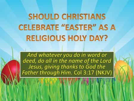 And whatever you do in word or deed, do all in the name of the Lord Jesus, giving thanks to God the Father through Him. Col 3:17 (NKJV) 1.