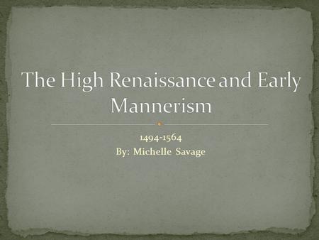 1494-1564 By: Michelle Savage. 1494-1520 1 st phase of the creative period The center of culture shifted from Florence to Rome.