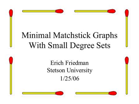 Minimal Matchstick Graphs With Small Degree Sets Erich Friedman Stetson University 1/25/06.