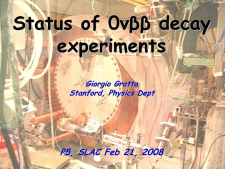 Status of 0νββ decay experiments Giorgio Gratta Stanford, Physics Dept P5, SLAC Feb 21, 2008.