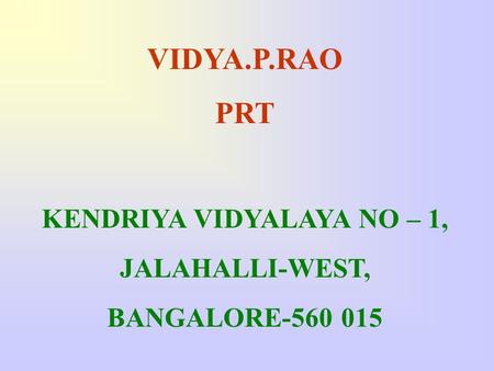 VIDYA.P.RAO PRT KENDRIYA VIDYALAYA NO – 1, JALAHALLI-WEST, BANGALORE-560 015.