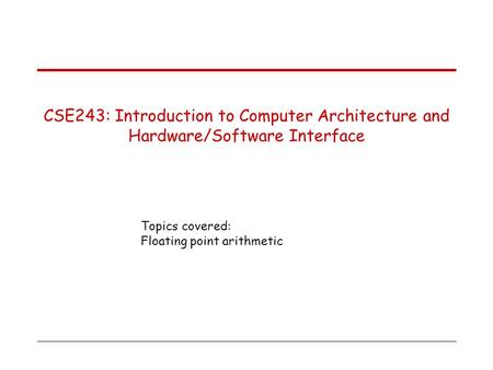 Topics covered: Floating point arithmetic CSE243: Introduction to Computer Architecture and Hardware/Software Interface.