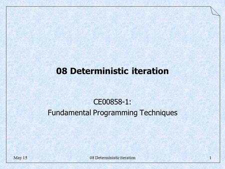 08 Deterministic iteration1May 15 08 Deterministic iteration CE00858-1: Fundamental Programming Techniques.