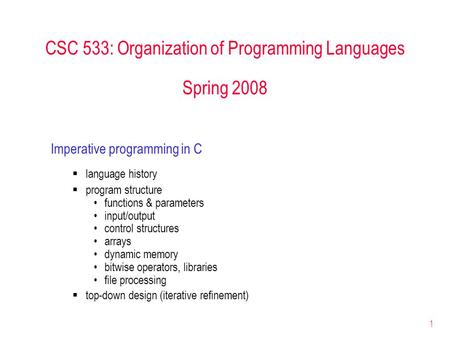 1 CSC 533: Organization of Programming Languages Spring 2008 Imperative programming in C  language history  program structure functions & parameters.