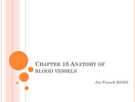 C HAPTER 18 A NATOMY OF BLOOD VESSELS Joe Pistack MS/ED.