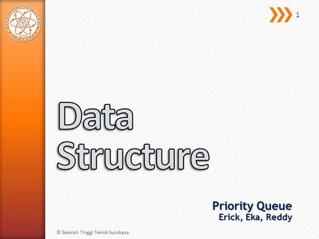 Priority Queue Erick, Eka, Reddy © Sekolah Tinggi Teknik Surabaya 1.