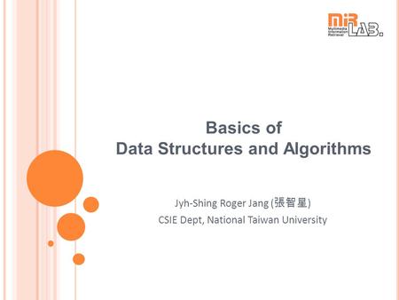 Basics of Data Structures and Algorithms Jyh-Shing Roger Jang ( 張智星 ) CSIE Dept, National Taiwan University.