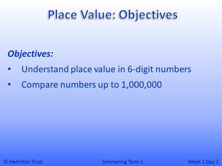 © Hamilton Trust Simmering Term 1 Week 1 Day 2 Objectives: Understand place value in 6-digit numbers Compare numbers up to 1,000,000.