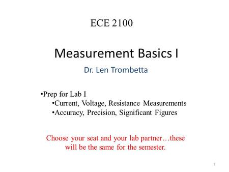 Measurement Basics I Dr. Len Trombetta 1 ECE 2100 Prep for Lab I Current, Voltage, Resistance Measurements Accuracy, Precision, Significant Figures Choose.