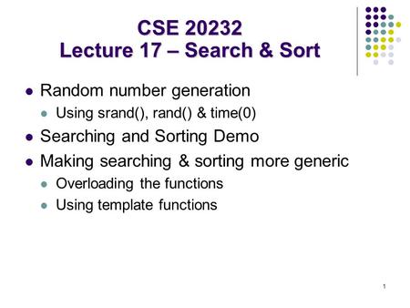 1 Random number generation Using srand(), rand() & time(0) Searching and Sorting Demo Making searching & sorting more generic Overloading the functions.