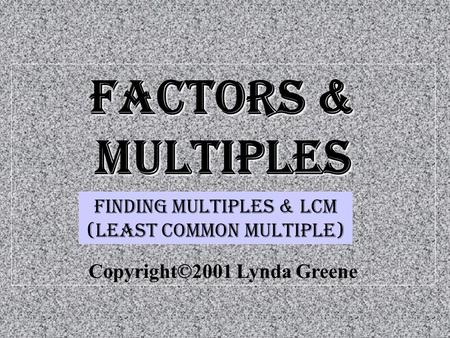 Factors & Multiples Copyright©2001 Lynda Greene Finding multiples & LCM (least common multiple)