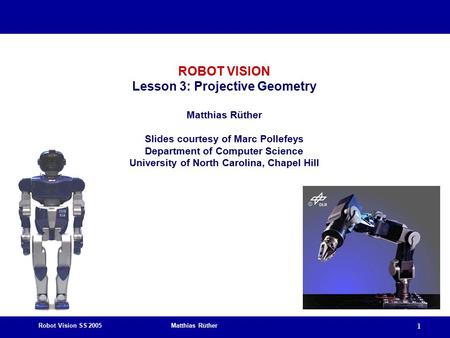 Robot Vision SS 2005 Matthias Rüther 1 ROBOT VISION Lesson 3: Projective Geometry Matthias Rüther Slides courtesy of Marc Pollefeys Department of Computer.