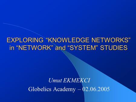 EXPLORING “KNOWLEDGE NETWORKS” in “NETWORK” and “SYSTEM” STUDIES Umut EKMEKCI Globelics Academy – 02.06.2005.