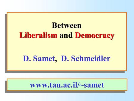 Between Liberalism Democracy Between Liberalism and Democracy D. Samet, D. Schmeidler www.tau.ac.il/~samet.