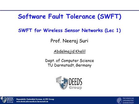 1 Software Fault Tolerance (SWFT) SWFT for Wireless Sensor Networks (Lec 1) Dependable Embedded Systems & SW Group www.deeds.informatik.tu-darmstadt.de.