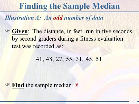 1 Finding the Sample Median  Given: The distance, in feet, run in five seconds by second graders during a fitness evaluation test was recorded as:  Find.