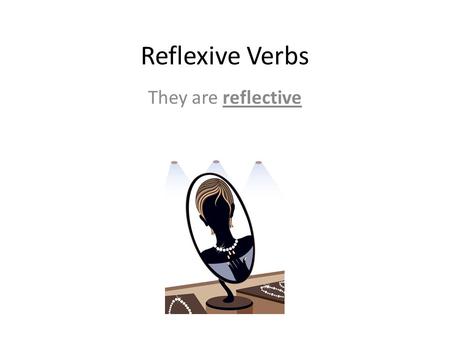 Reflexive Verbs They are reflective.