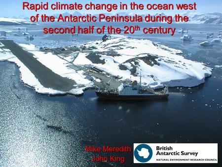 Rapid climate change in the ocean west of the Antarctic Peninsula during the second half of the 20 th century Mike Meredith John King.