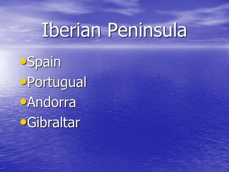 Iberian Peninsula Spain Spain Portugual Portugual Andorra Andorra Gibraltar Gibraltar.